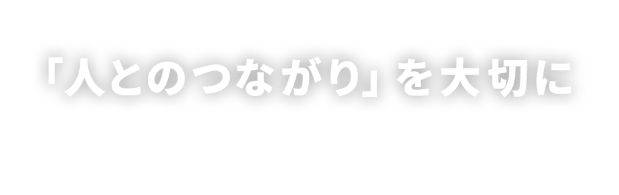 「人とのつながり」を大切に